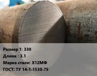 Поковка круглая 330 L=3.1 Сталь: Х12МФ ГОСТ: ТУ 14-1-1530-75